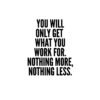 You Will Only Get What You Work For motivational wall art for office